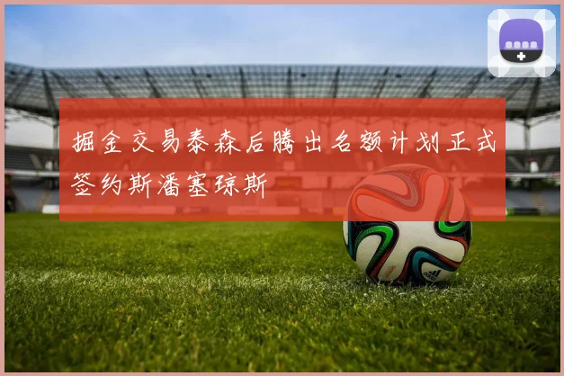 掘金交易泰森后腾出名额计划正式签约斯潘塞琼斯
