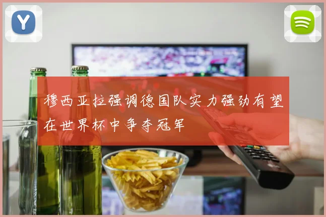 穆西亚拉强调德国队实力强劲有望在世界杯中争夺冠军