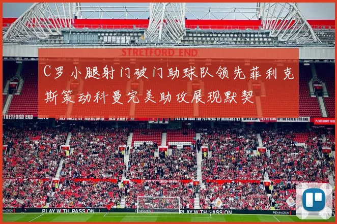 C罗小腿射门破门助球队领先菲利克斯策动科曼完美助攻展现默契