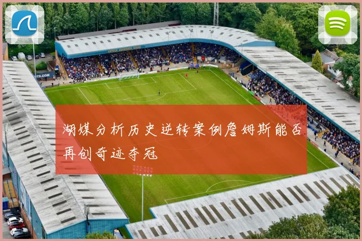 湖媒分析历史逆转案例詹姆斯能否再创奇迹夺冠