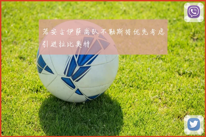 若安古伊萨离队不勒斯将优先考虑引进拉比奥特
