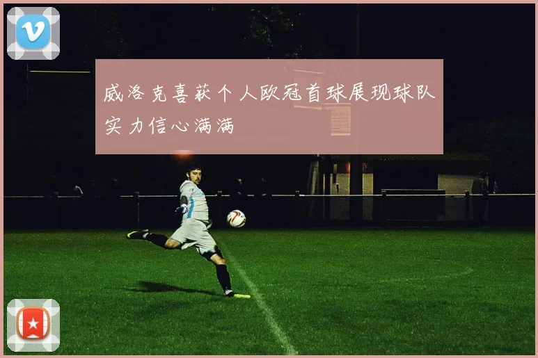 威洛克喜获个人欧冠首球展现球队实力信心满满