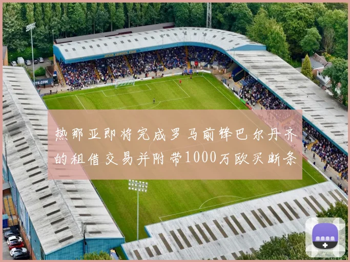 热那亚即将完成罗马前锋巴尔丹齐的租借交易并附带1000万欧买断条款