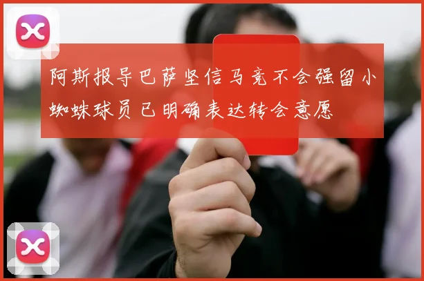 阿斯报导巴萨坚信马竞不会强留小蜘蛛球员已明确表达转会意愿