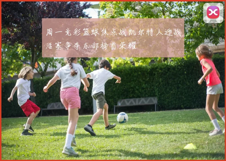 周一竞彩篮球焦点战凯尔特人迎战活塞争夺东部榜首荣耀