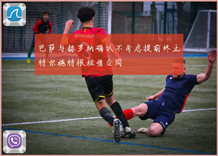 巴萨与赫罗纳确认不考虑提前终止特尔施特根租借合同