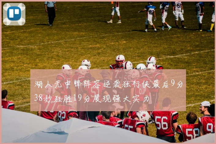 湖人无中锋阵容逆袭独行侠最后9分38秒狂胜19分展现强大实力