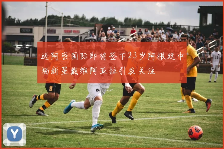 迈阿密国际即将签下23岁阿根廷中场新星戴维阿亚拉引发关注